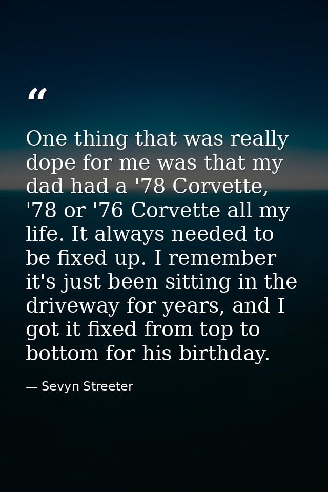 One thing that was really dope for me was that my dad had a '78 Corvette, '78 or '76 Corvette all my life. It always nee — Sevyn Streeter