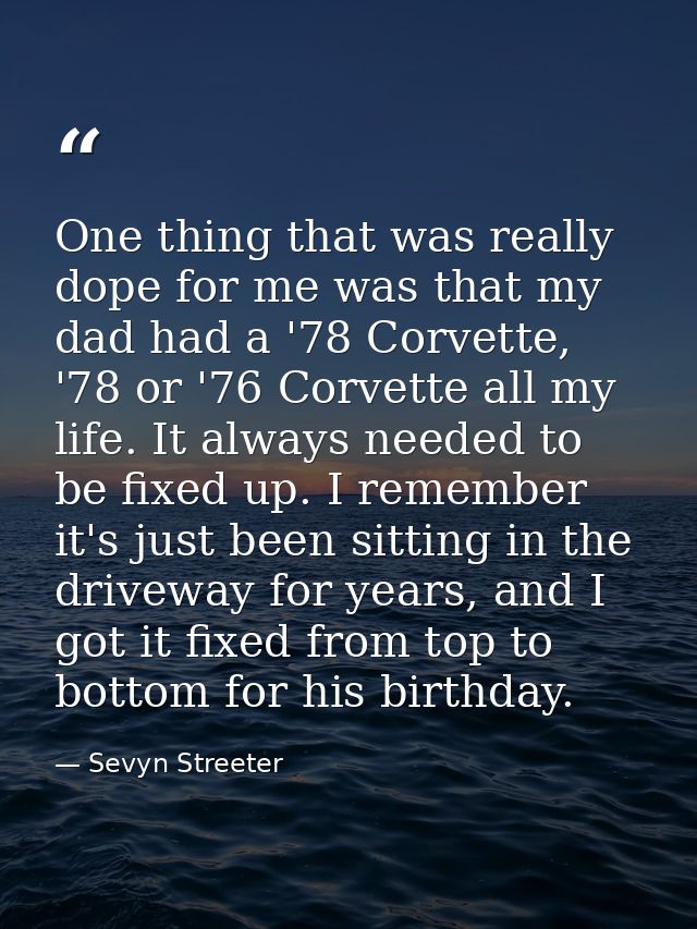 One thing that was really dope for me was that my dad had a '78 Corvette, '78 or '76 Corvette all my life. It always nee — Sevyn Streeter