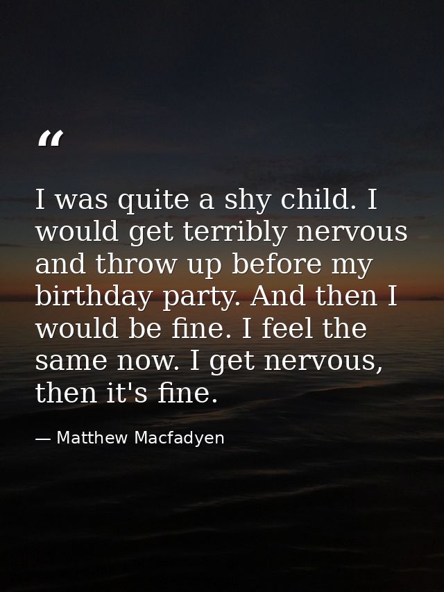 I was quite a shy child. I would get terribly nervous and throw up before my birthday party. And then I would be fine. I — Matthew Macfadyen