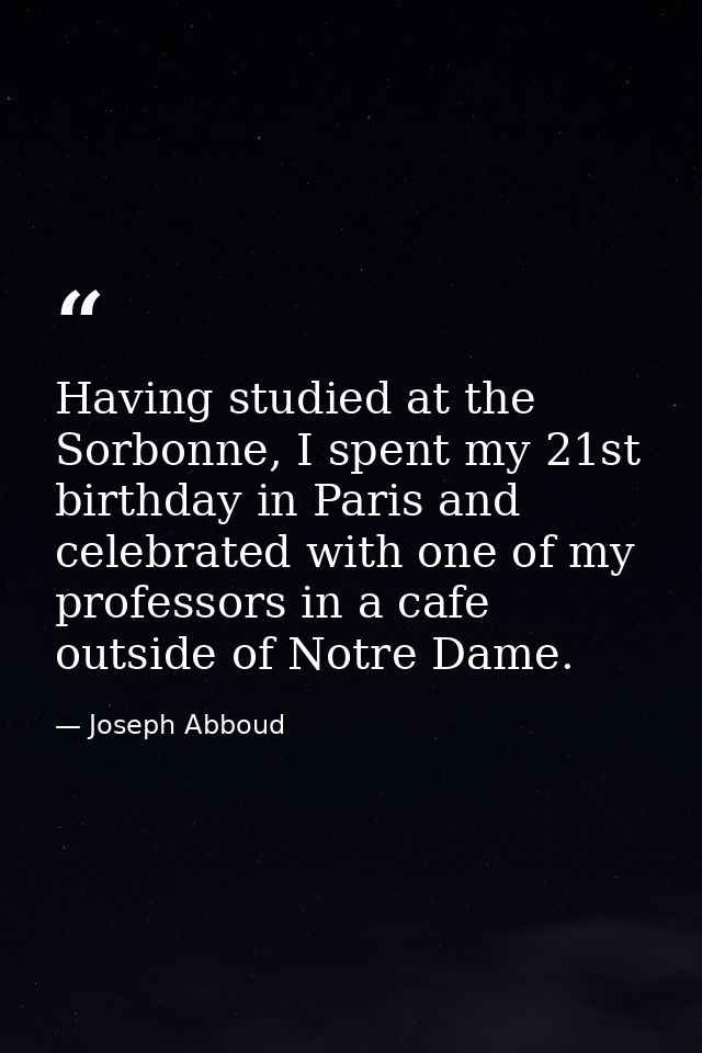Having studied at the Sorbonne, I spent my 21st birthday in Paris and celebrated with one of my professors in a cafe out — Joseph Abboud
