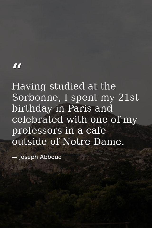 Having studied at the Sorbonne, I spent my 21st birthday in Paris and celebrated with one of my professors in a cafe out — Joseph Abboud