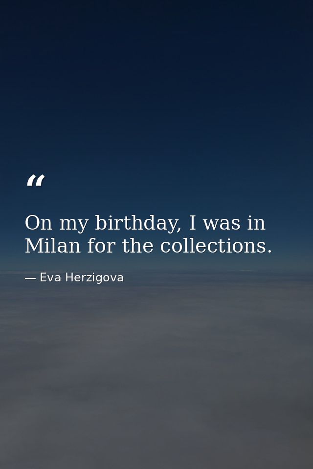On my birthday, I was in Milan for the collections. — Eva Herzigova
