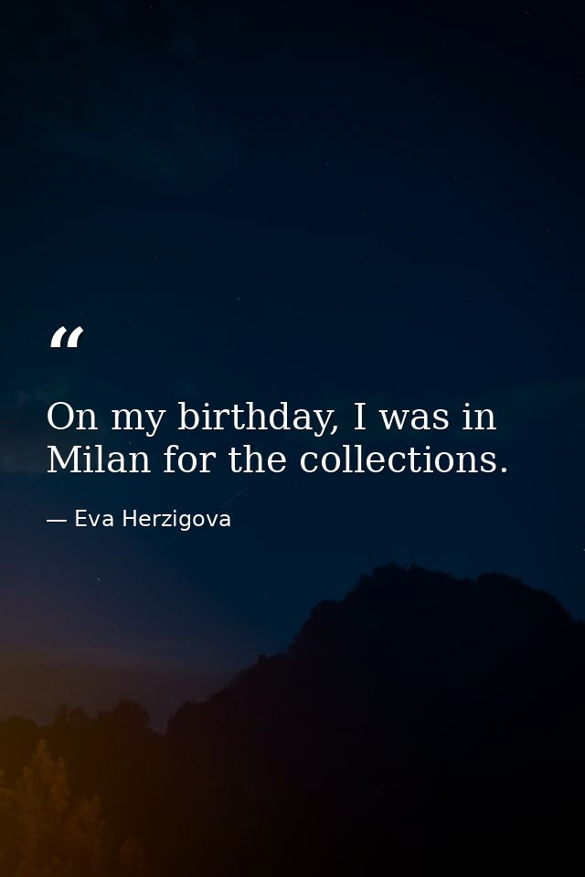 On my birthday, I was in Milan for the collections. — Eva Herzigova