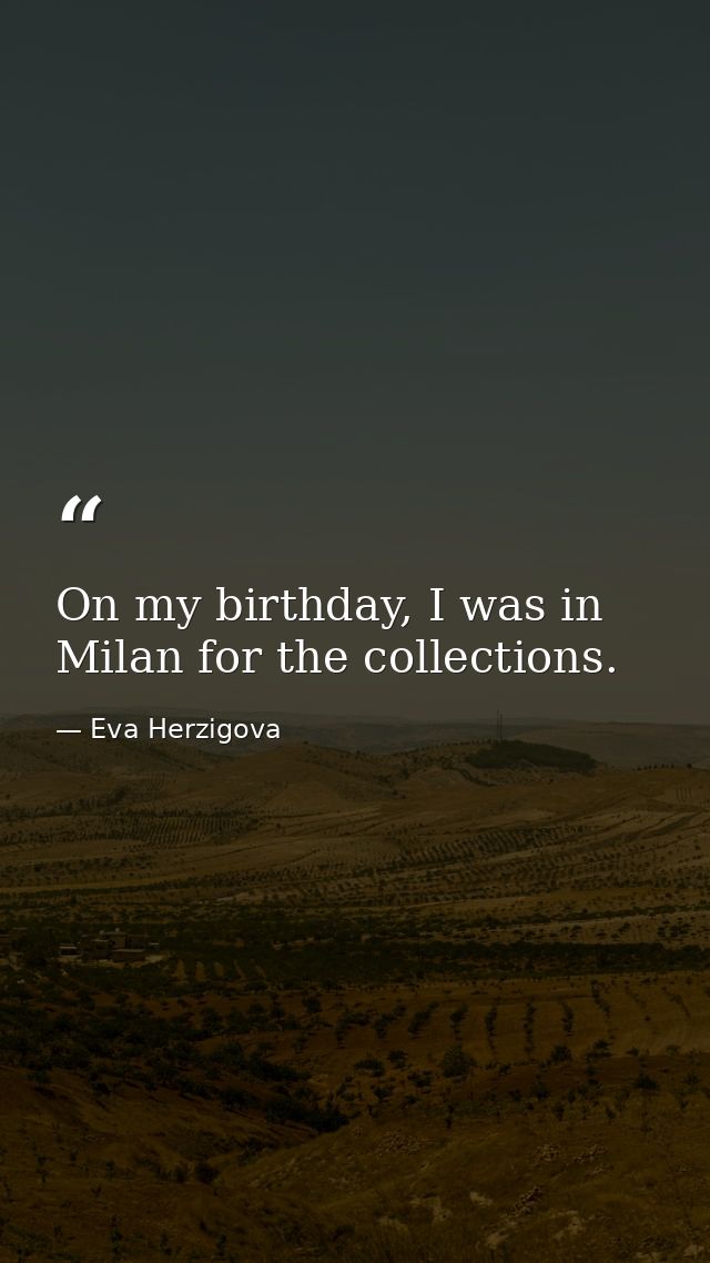 On my birthday, I was in Milan for the collections. — Eva Herzigova