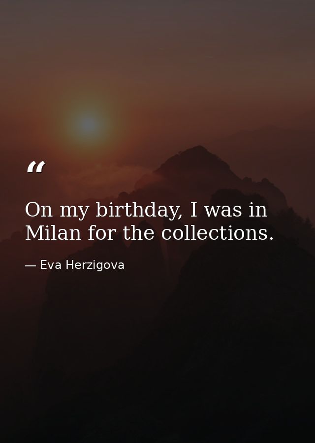 On my birthday, I was in Milan for the collections. — Eva Herzigova