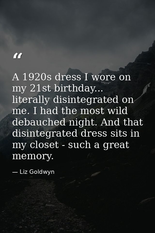 A 1920s dress I wore on my 21st birthday... literally disintegrated on me. I had the most wild debauched night. And that — Liz Goldwyn