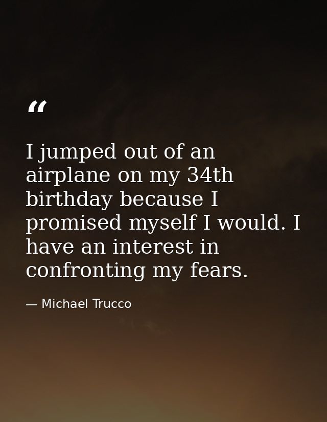 I jumped out of an airplane on my 34th birthday because I promised myself I would. I have an interest in confronting my  — Michael Trucco