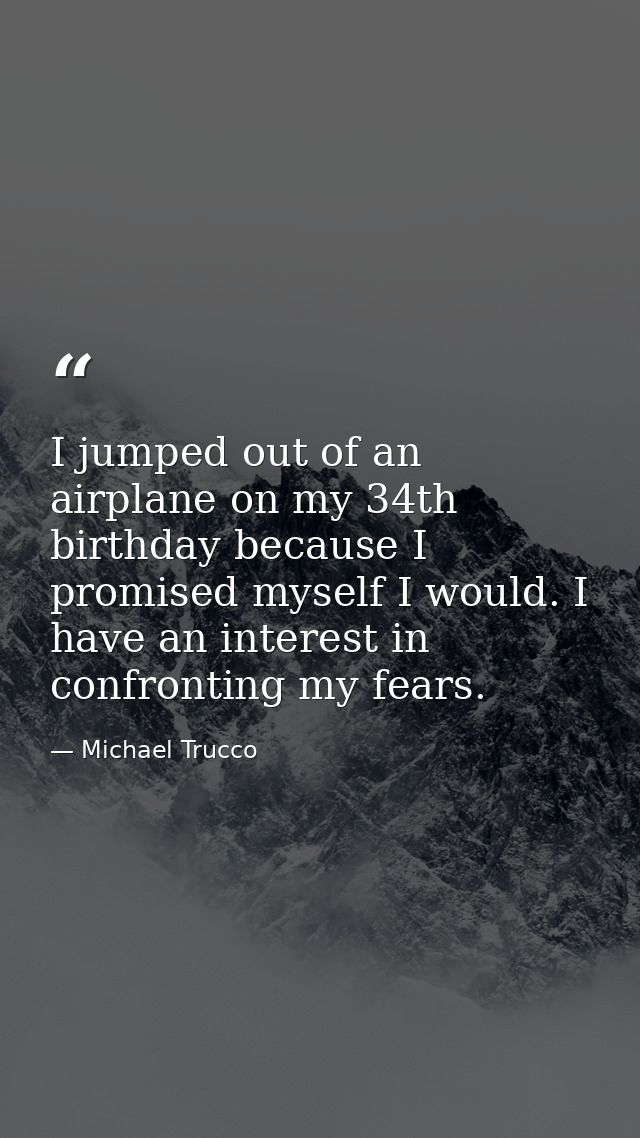 I jumped out of an airplane on my 34th birthday because I promised myself I would. I have an interest in confronting my  — Michael Trucco