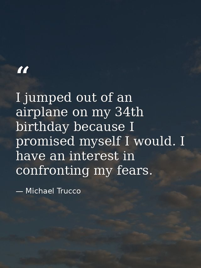 I jumped out of an airplane on my 34th birthday because I promised myself I would. I have an interest in confronting my  — Michael Trucco