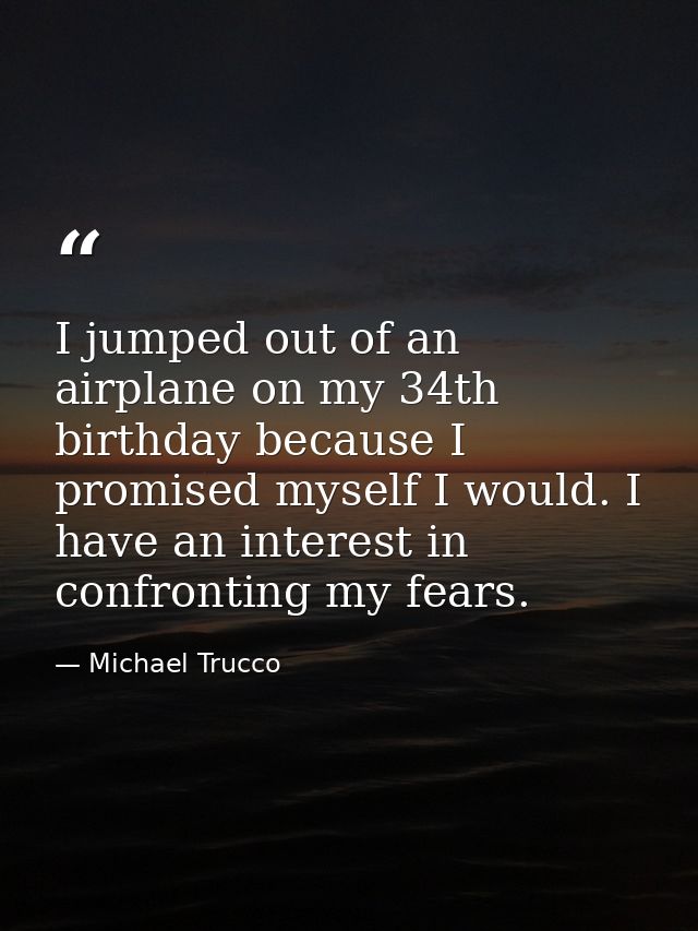 I jumped out of an airplane on my 34th birthday because I promised myself I would. I have an interest in confronting my  — Michael Trucco