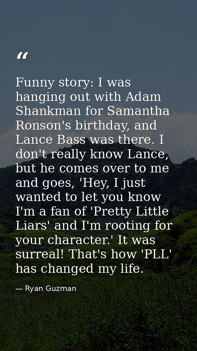 Funny story: I was hanging out with Adam Shankman for Samantha Ronson's birthday, and Lance Bass was there. I don't real — Ryan Guzman