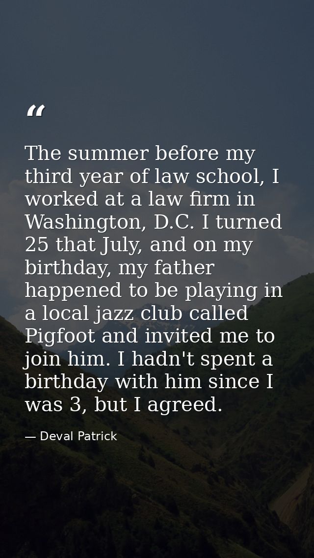The summer before my third year of law school, I worked at a law firm in Washington, D.C. I turned 25 that July, and on  — Deval Patrick