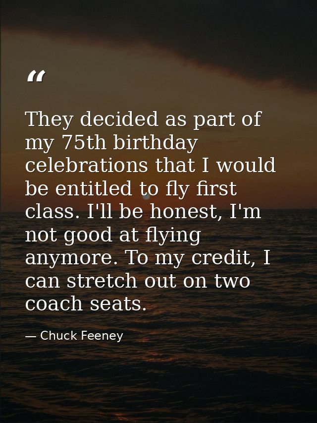They decided as part of my 75th birthday celebrations that I would be entitled to fly first class. I'll be honest, I'm n — Chuck Feeney