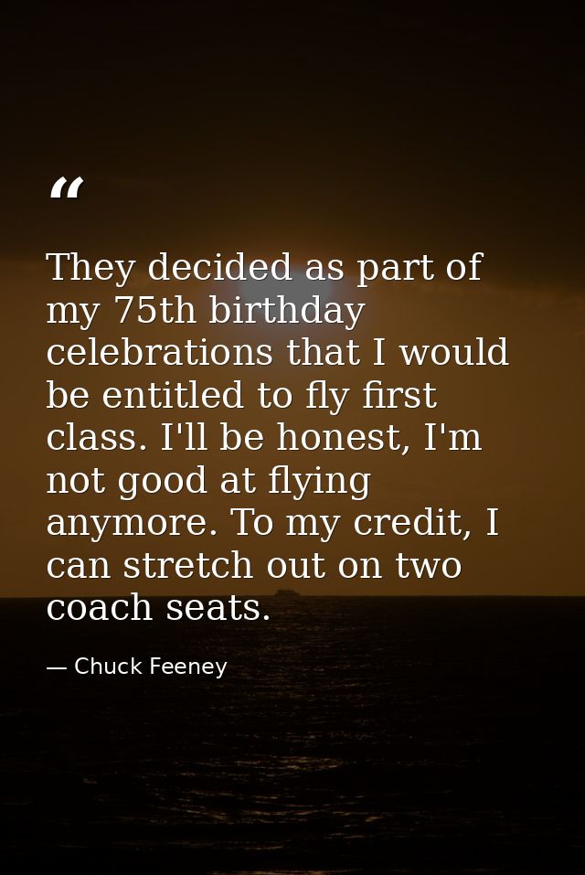 They decided as part of my 75th birthday celebrations that I would be entitled to fly first class. I'll be honest, I'm n — Chuck Feeney