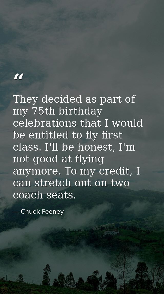 They decided as part of my 75th birthday celebrations that I would be entitled to fly first class. I'll be honest, I'm n — Chuck Feeney