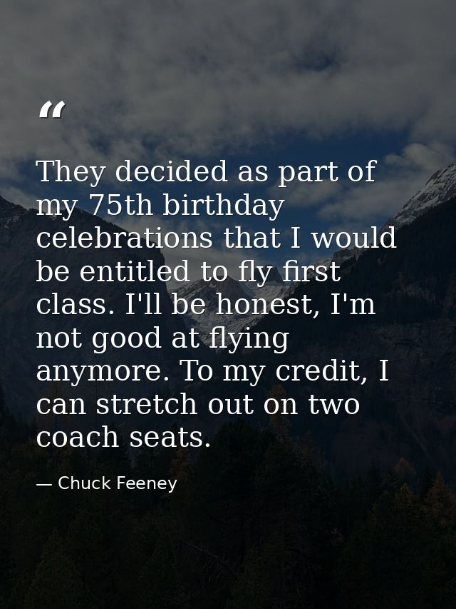 They decided as part of my 75th birthday celebrations that I would be entitled to fly first class. I'll be honest, I'm n — Chuck Feeney