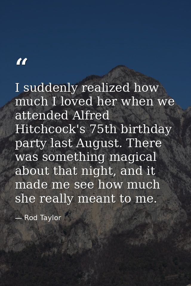 I suddenly realized how much I loved her when we attended Alfred Hitchcock's 75th birthday party last August. There was  — Rod Taylor