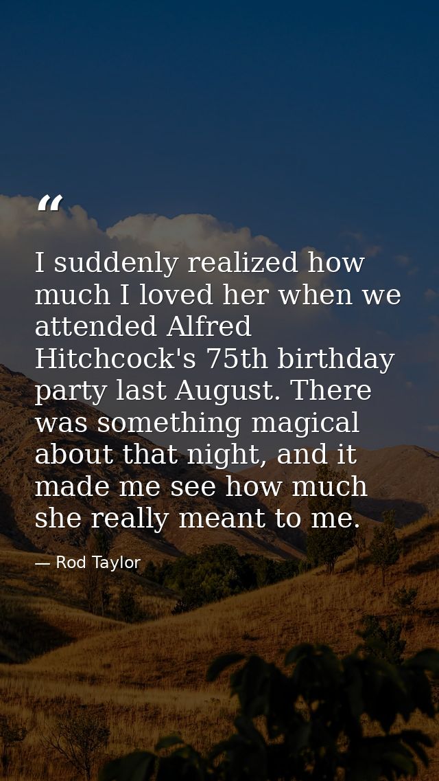 I suddenly realized how much I loved her when we attended Alfred Hitchcock's 75th birthday party last August. There was  — Rod Taylor