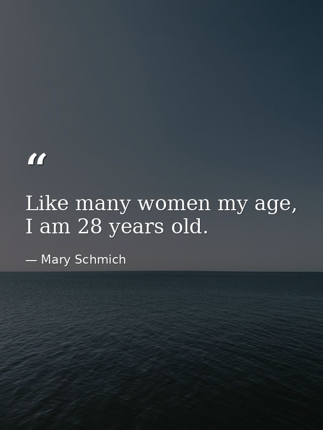 Like many women my age, I am 28 years old. — Mary Schmich