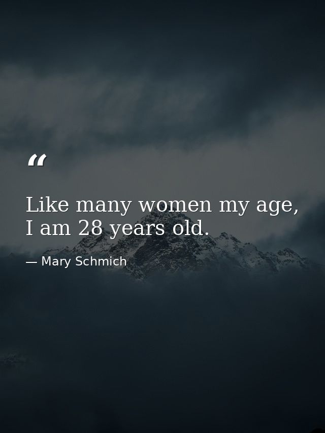 Like many women my age, I am 28 years old. — Mary Schmich