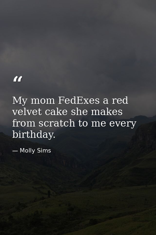 My mom FedExes a red velvet cake she makes from scratch to me every birthday. — Molly Sims