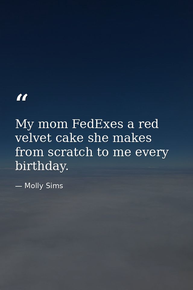 My mom FedExes a red velvet cake she makes from scratch to me every birthday. — Molly Sims