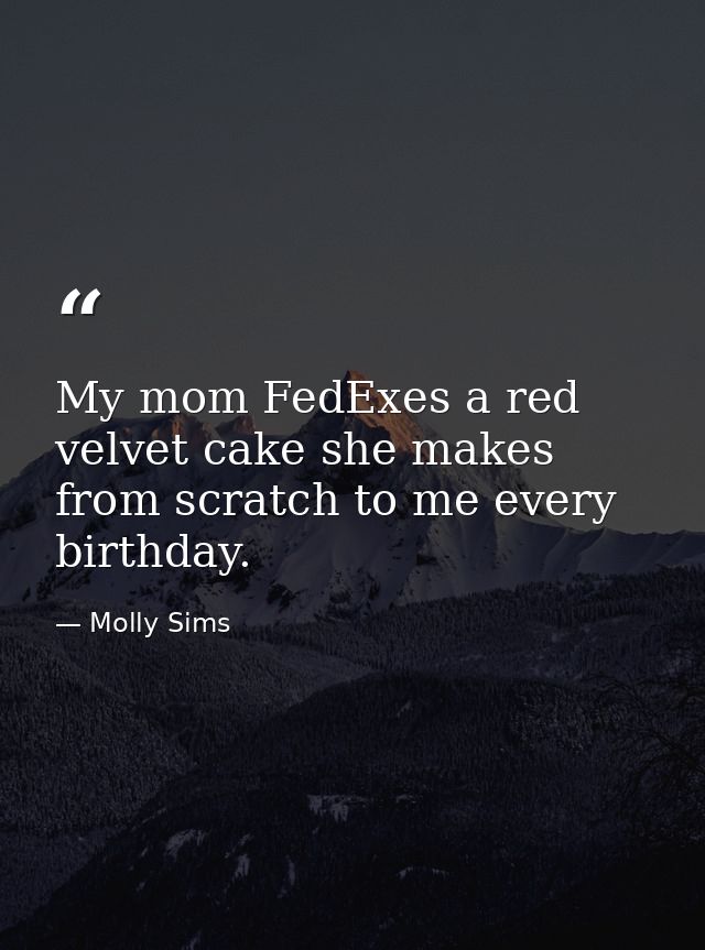 My mom FedExes a red velvet cake she makes from scratch to me every birthday. — Molly Sims