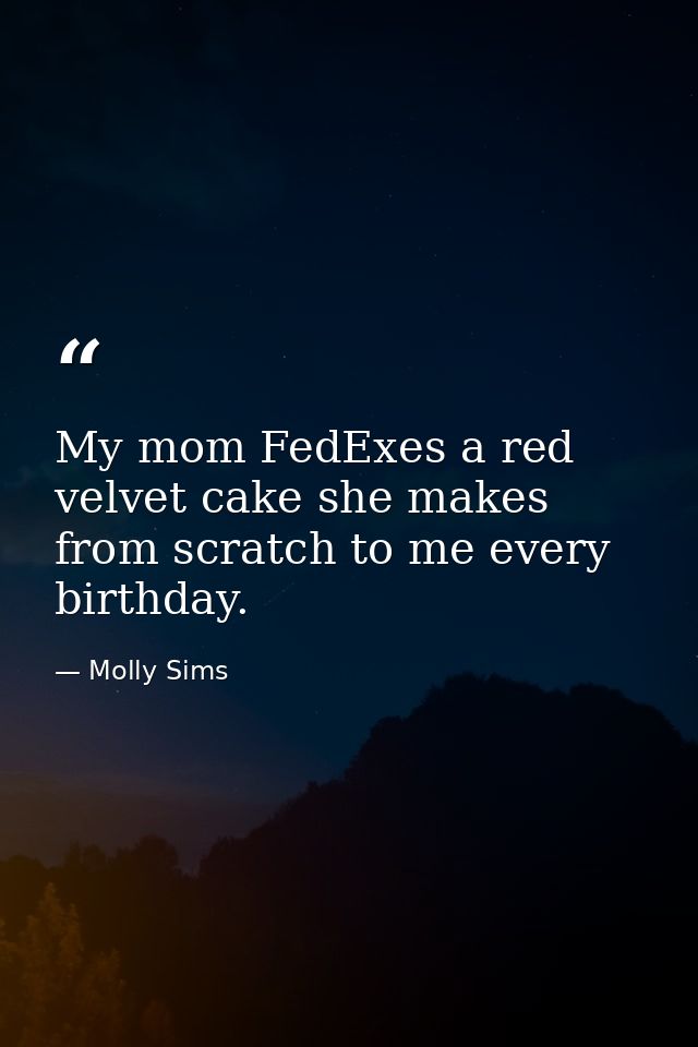 My mom FedExes a red velvet cake she makes from scratch to me every birthday. — Molly Sims