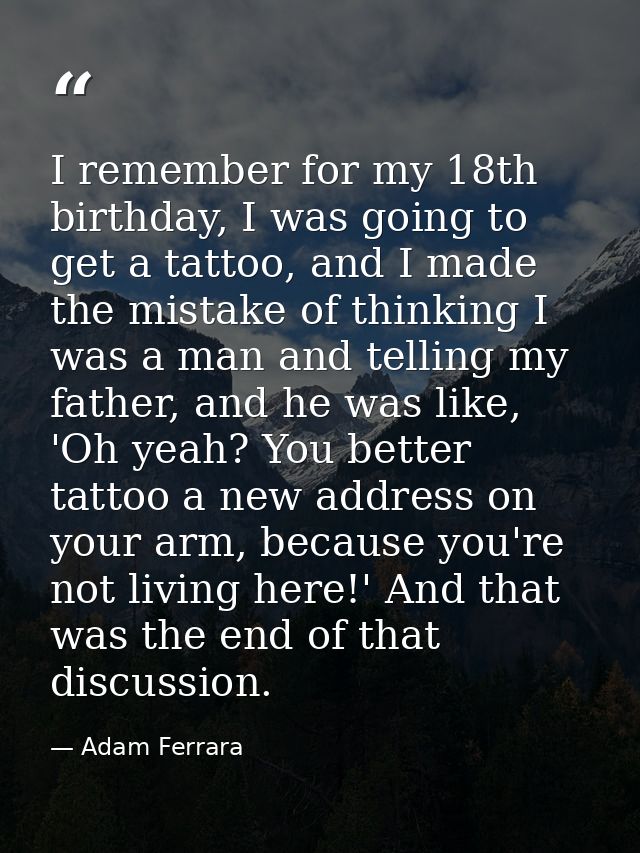 I remember for my 18th birthday, I was going to get a tattoo, and I made the mistake of thinking I was a man and telling — Adam Ferrara