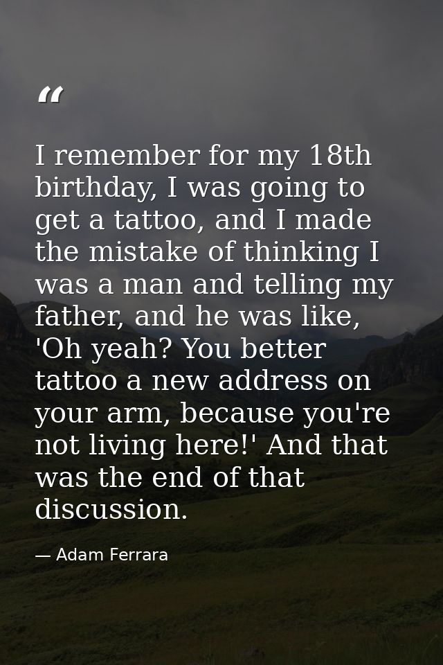 I remember for my 18th birthday, I was going to get a tattoo, and I made the mistake of thinking I was a man and telling — Adam Ferrara