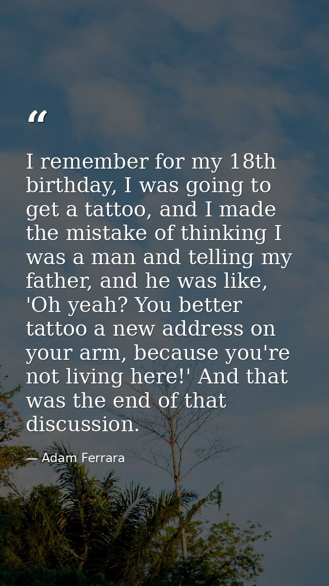 I remember for my 18th birthday, I was going to get a tattoo, and I made the mistake of thinking I was a man and telling — Adam Ferrara