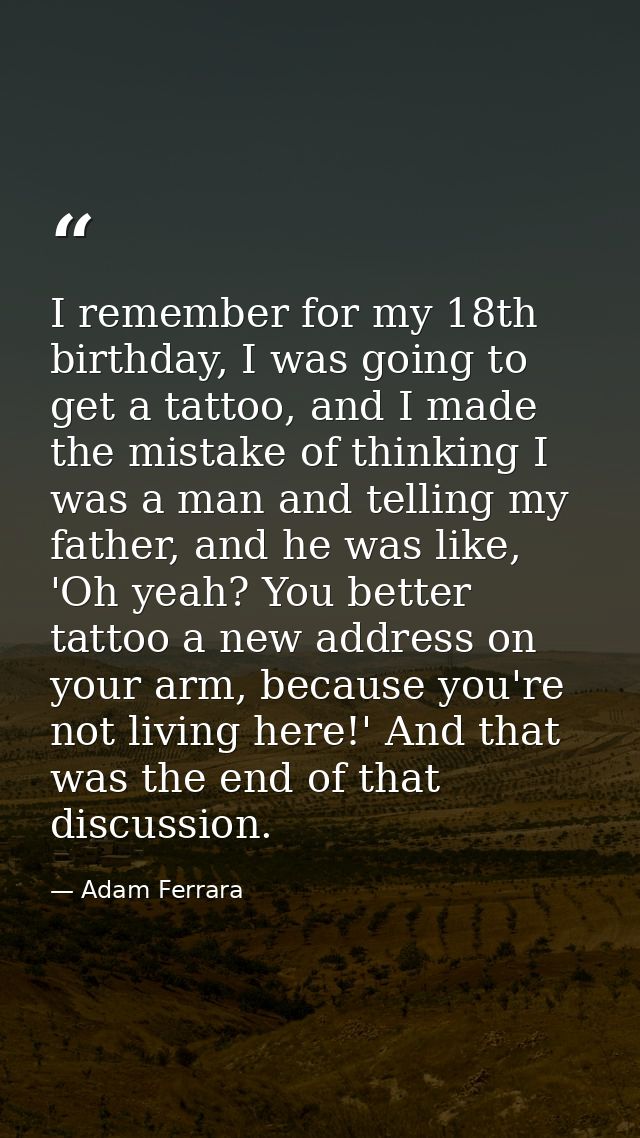 I remember for my 18th birthday, I was going to get a tattoo, and I made the mistake of thinking I was a man and telling — Adam Ferrara