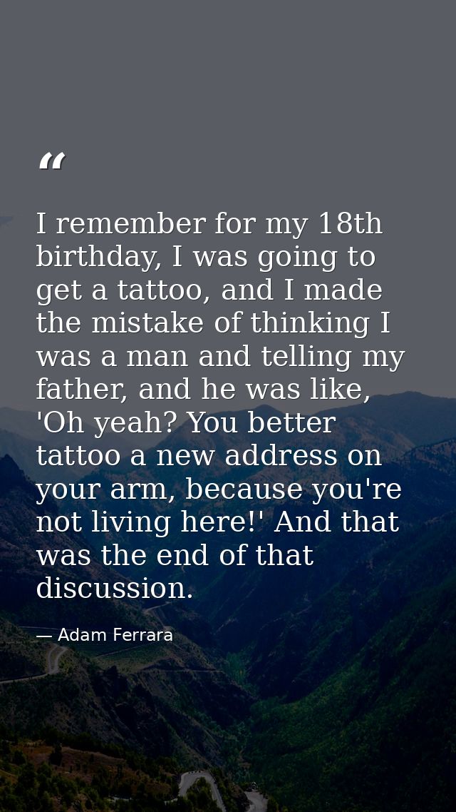 I remember for my 18th birthday, I was going to get a tattoo, and I made the mistake of thinking I was a man and telling — Adam Ferrara