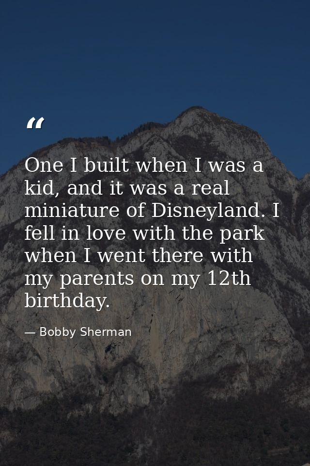 One I built when I was a kid, and it was a real miniature of Disneyland. I fell in love with the park when I went there  — Bobby Sherman