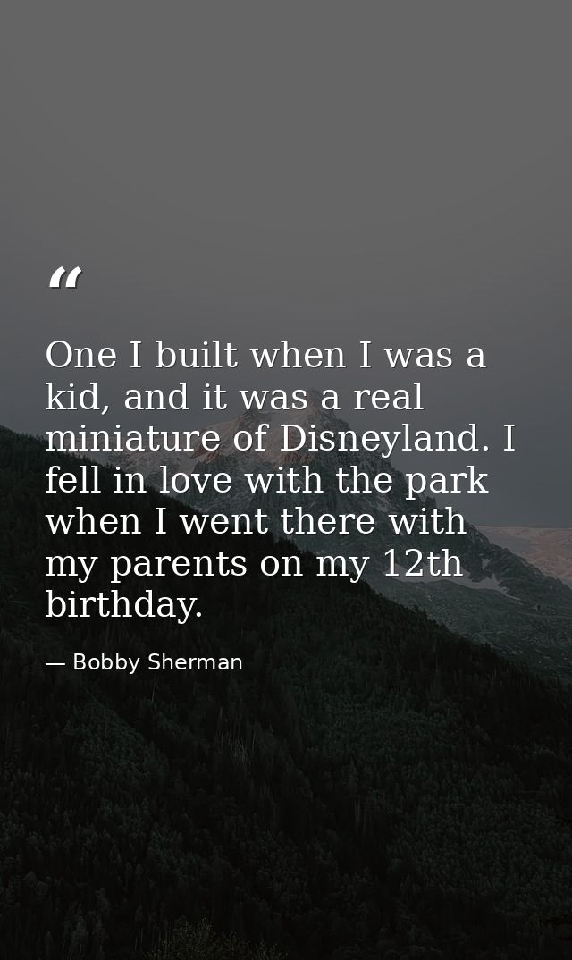 One I built when I was a kid, and it was a real miniature of Disneyland. I fell in love with the park when I went there  — Bobby Sherman