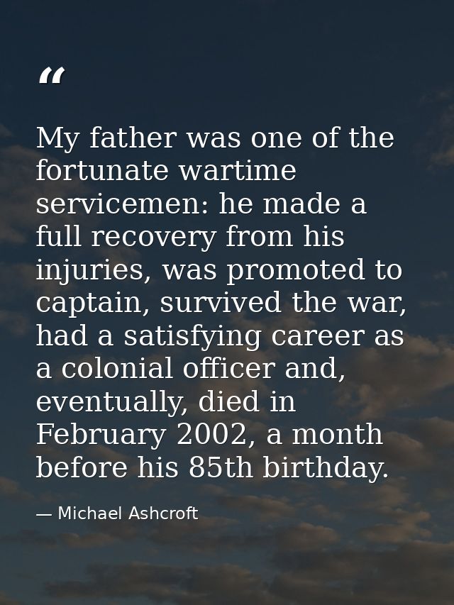 My father was one of the fortunate wartime servicemen: he made a full recovery from his injuries, was promoted to captai — Michael Ashcroft