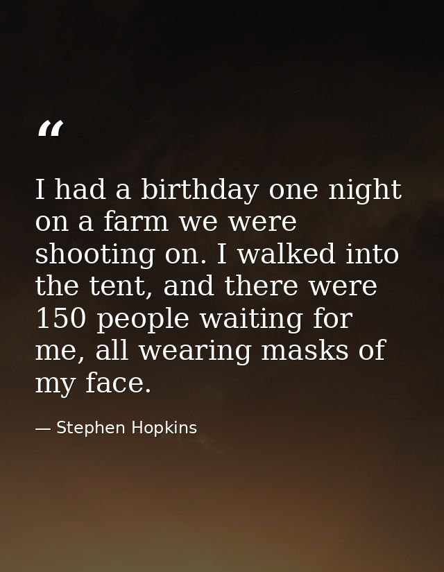 I had a birthday one night on a farm we were shooting on. I walked into the tent, and there were 150 people waiting for  — Stephen Hopkins