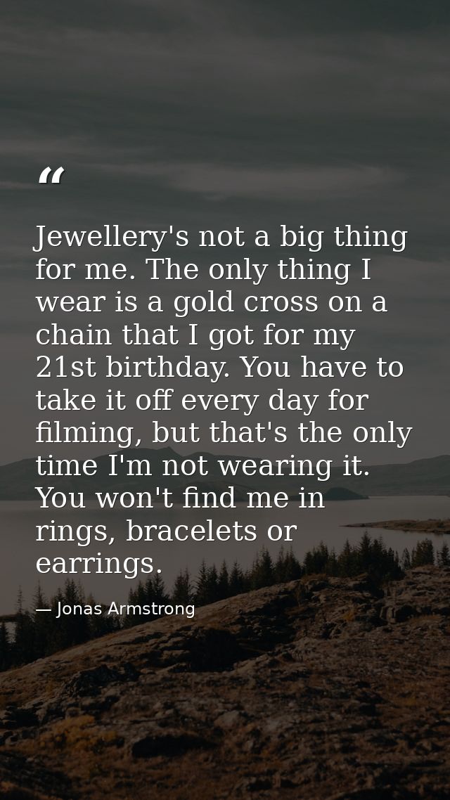 Jewellery's not a big thing for me. The only thing I wear is a gold cross on a chain that I got for my 21st birthday. Yo — Jonas Armstrong
