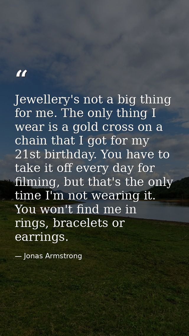 Jewellery's not a big thing for me. The only thing I wear is a gold cross on a chain that I got for my 21st birthday. Yo — Jonas Armstrong
