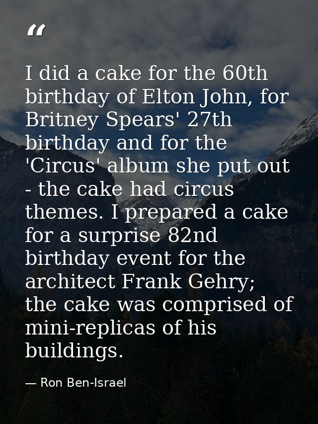 I did a cake for the 60th birthday of Elton John, for Britney Spears' 27th birthday and for the 'Circus' album she put o — Ron Ben-Israel