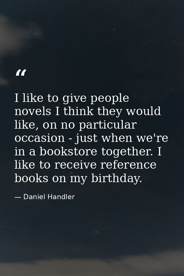 I like to give people novels I think they would like, on no particular occasion - just when we're in a bookstore togethe — Daniel Handler