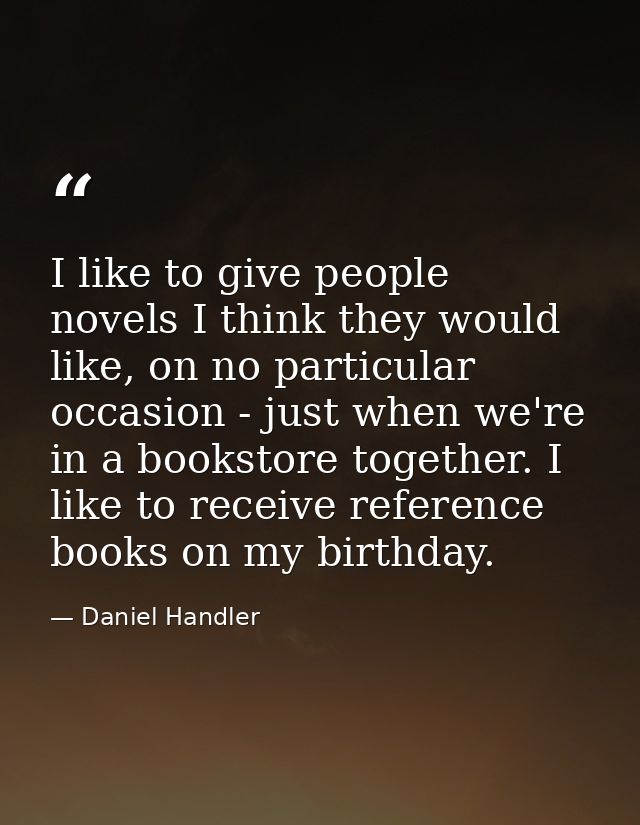 I like to give people novels I think they would like, on no particular occasion - just when we're in a bookstore togethe — Daniel Handler