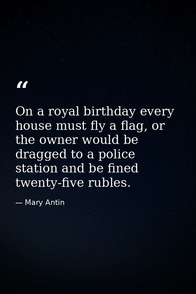 On a royal birthday every house must fly a flag, or the owner would be dragged to a police station and be fined twenty-f — Mary Antin
