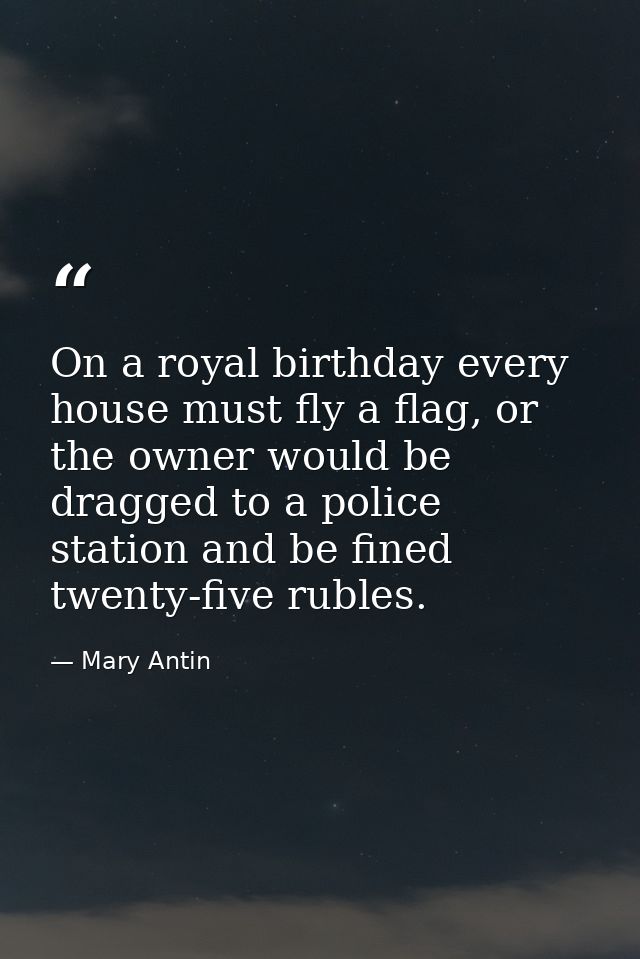 On a royal birthday every house must fly a flag, or the owner would be dragged to a police station and be fined twenty-f — Mary Antin