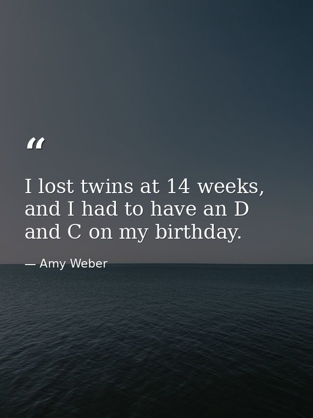 I lost twins at 14 weeks, and I had to have an D and C on my birthday. — Amy Weber