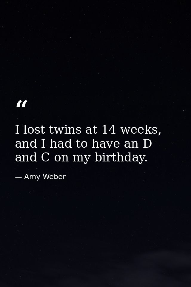 I lost twins at 14 weeks, and I had to have an D and C on my birthday. — Amy Weber