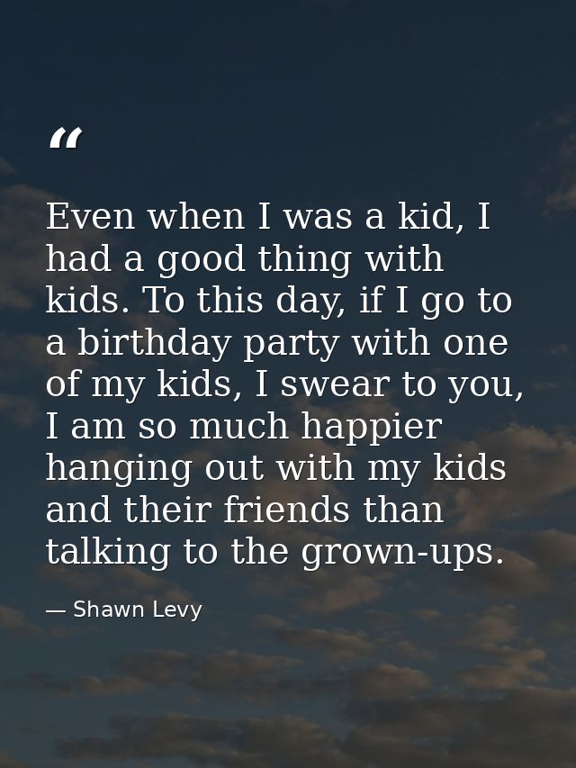 Even when I was a kid, I had a good thing with kids. To this day, if I go to a birthday party with one of my kids, I swe — Shawn Levy