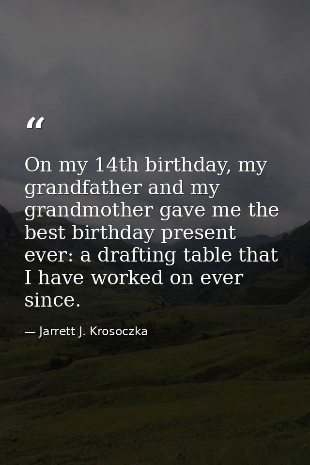 On my 14th birthday, my grandfather and my grandmother gave me the best birthday present ever: a drafting table that I h — Jarrett J. Krosoczka