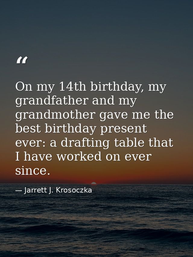 On my 14th birthday, my grandfather and my grandmother gave me the best birthday present ever: a drafting table that I h — Jarrett J. Krosoczka