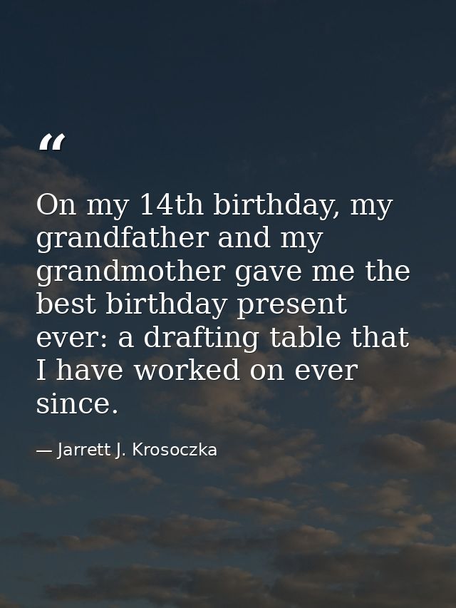 On my 14th birthday, my grandfather and my grandmother gave me the best birthday present ever: a drafting table that I h — Jarrett J. Krosoczka